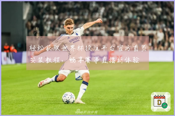 轻松获取世界杯投注平台官方首页安装教程，畅享赛事直播新体验