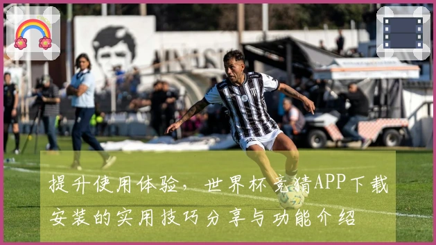 提升使用体验,世界杯竞猜APP下载安装的实用技巧分享与功能介绍