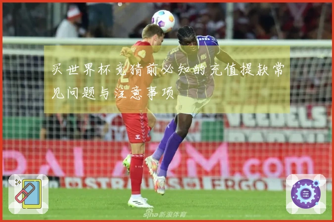 买世界杯竞猜前必知的充值提款常见问题与注意事项