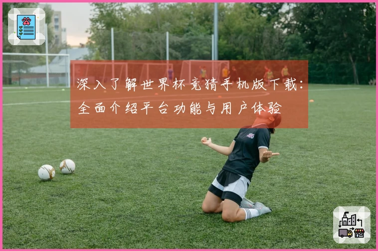 深入了解世界杯竞猜手机版下载：全面介绍平台功能与用户体验