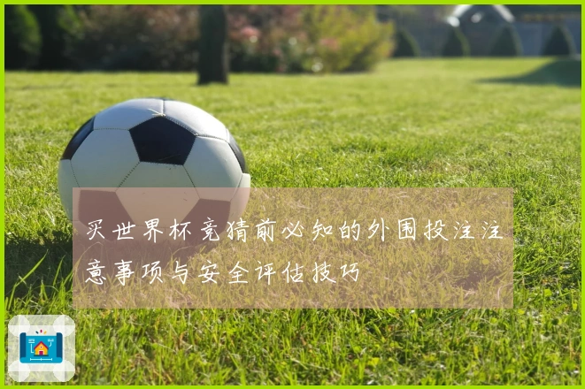 买世界杯竞猜前必知的外围投注注意事项与安全评估技巧