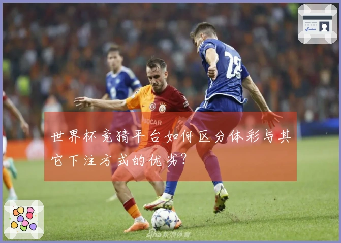 世界杯竞猜平台如何区分体彩与其它下注方式的优劣？