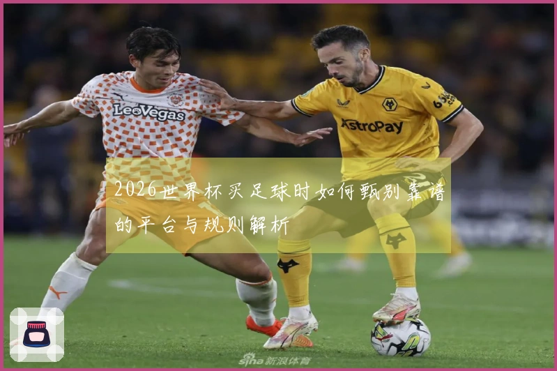 2026世界杯买足球时如何甄别靠谱的平台与规则解析