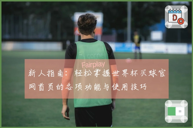 新人指南：轻松掌握世界杯买球官网首页的各项功能与使用技巧