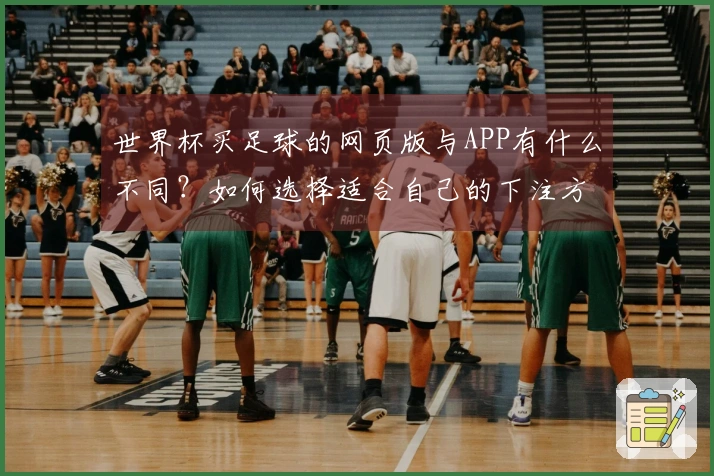 世界杯买足球的网页版与APP有什么不同？如何选择适合自己的下注方式？