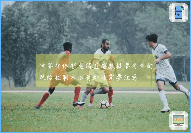 世界杯体彩竞猜直播数据参考中的风险控制方法有哪些需要注意