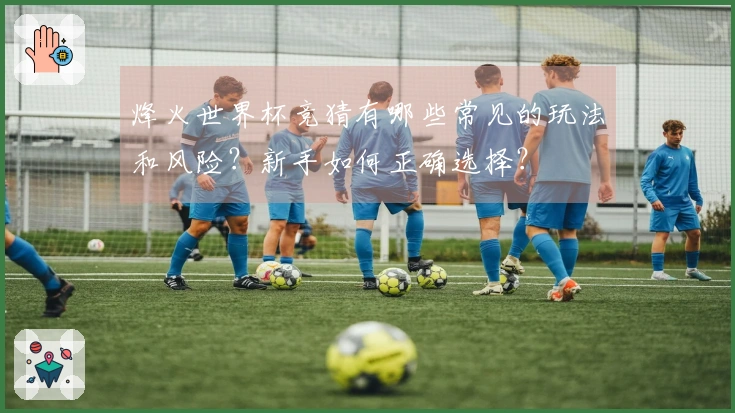 烽火世界杯竞猜有哪些常见的玩法和风险？新手如何正确选择？