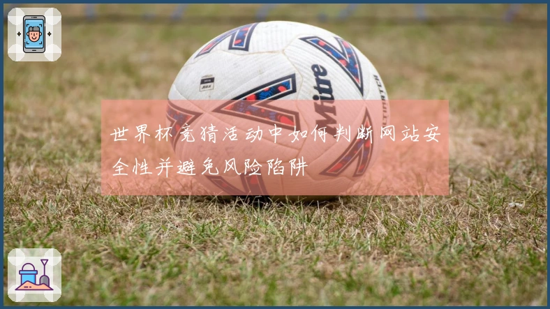 世界杯竞猜活动中如何判断网站安全性并避免风险陷阱