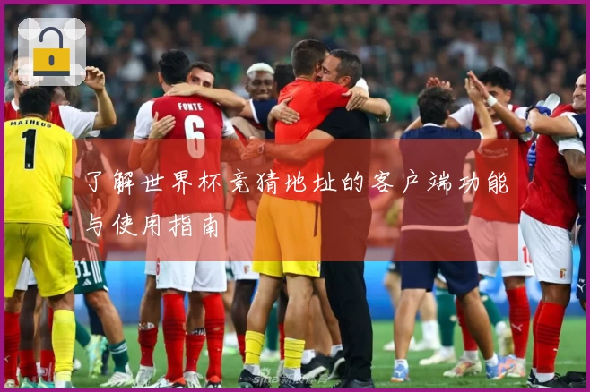 了解世界杯竞猜地址的客户端功能与使用指南