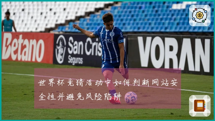 世界杯竞猜活动中如何判断网站安全性并避免风险陷阱