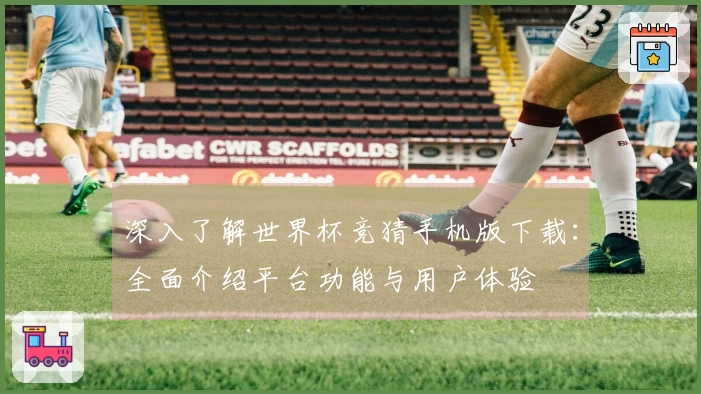 深入了解世界杯竞猜手机版下载：全面介绍平台功能与用户体验