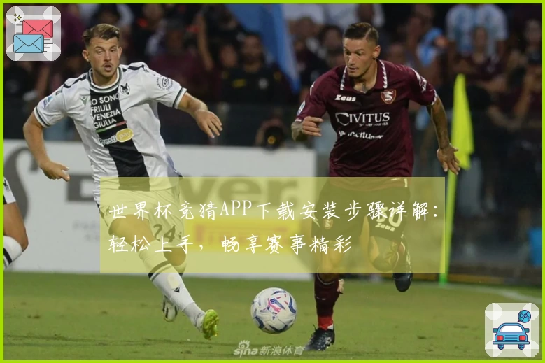 世界杯竞猜APP下载安装步骤详解：轻松上手，畅享赛事精彩