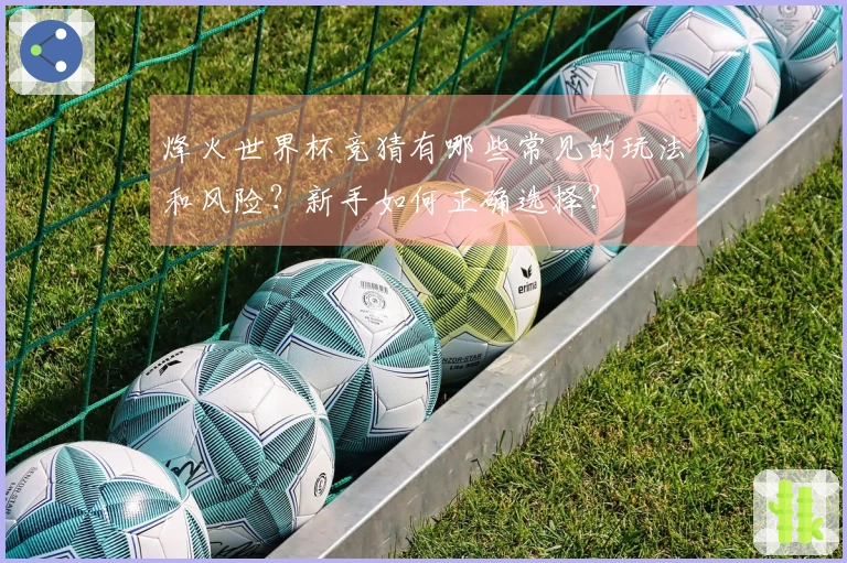 烽火世界杯竞猜有哪些常见的玩法和风险？新手如何正确选择？