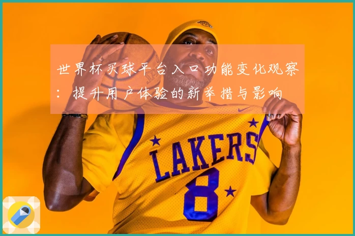 世界杯买球平台入口功能变化观察：提升用户体验的新举措与影响