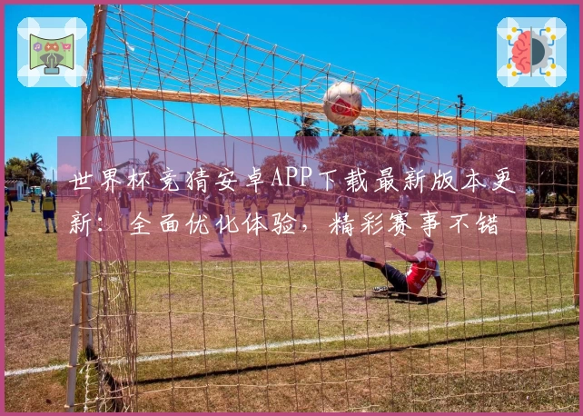 世界杯竞猜安卓APP下载最新版本更新：全面优化体验，精彩赛事不错过