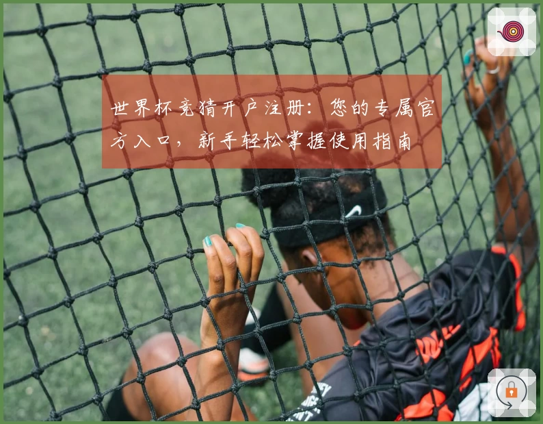 世界杯竞猜开户注册：您的专属官方入口，新手轻松掌握使用指南