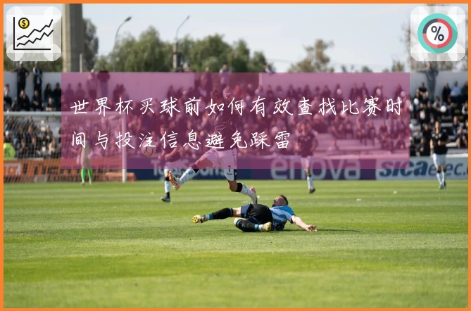 世界杯买球前如何有效查找比赛时间与投注信息避免踩雷