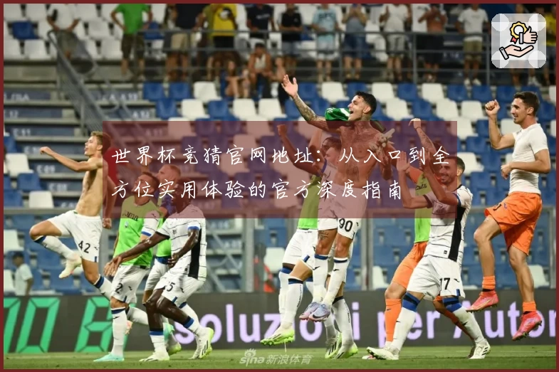 世界杯竞猜官网地址：从入口到全方位实用体验的官方深度指南