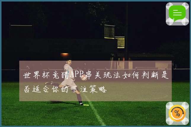 世界杯竞猜APP串关玩法如何判断是否适合你的下注策略